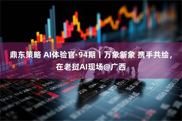 鼎东策略 AI体验官·94期丨万象新象 携手共绘，在老挝AI现场@广西