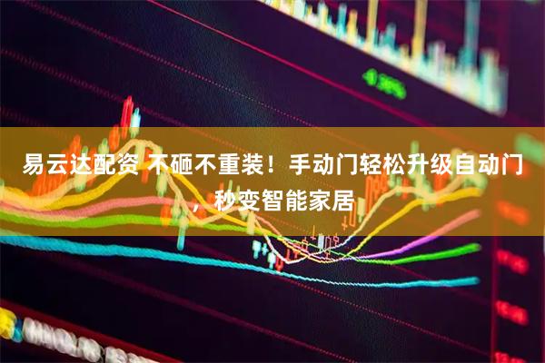 易云达配资 不砸不重装！手动门轻松升级自动门，秒变智能家居
