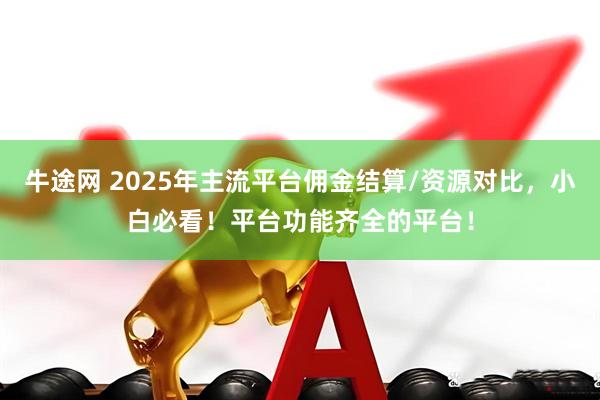 牛途网 2025年主流平台佣金结算/资源对比，小白必看！平台功能齐全的平台！