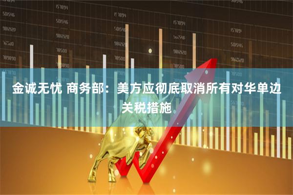 金诚无忧 商务部：美方应彻底取消所有对华单边关税措施