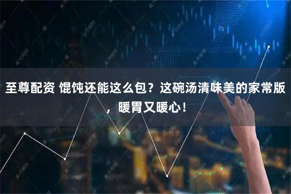 至尊配资 馄饨还能这么包?这碗汤清味美的家常版,暖胃又暖心!