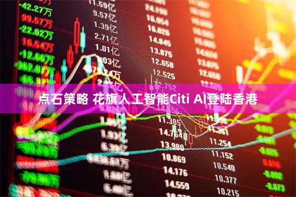 点石策略 花旗人工智能Citi AI登陆香港