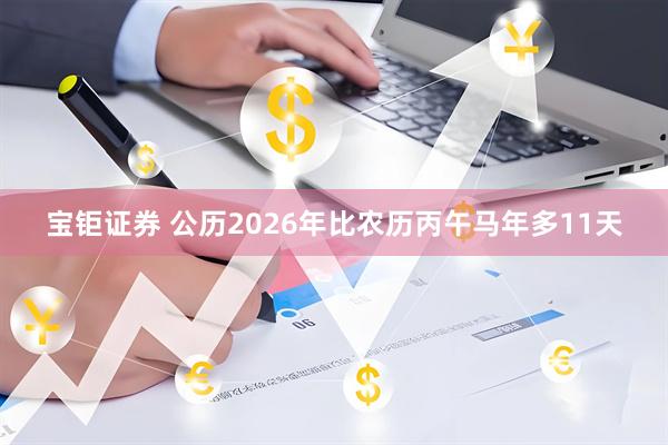宝钜证券 公历2026年比农历丙午马年多11天