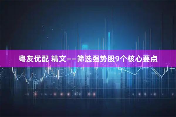 粤友优配 精文——筛选强势股9个核心要点
