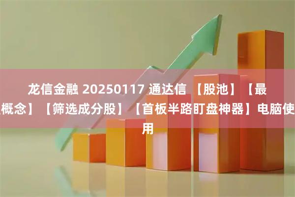 龙信金融 20250117 通达信 【股池】【最强概念】【筛选成分股】【首板半路盯盘神器】电脑使用