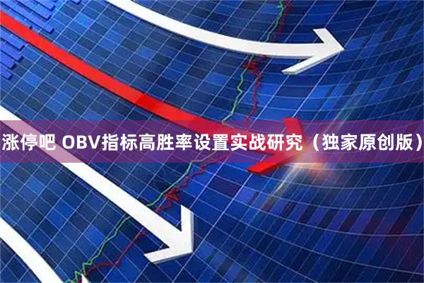涨停吧 OBV指标高胜率设置实战研究（独家原创版）