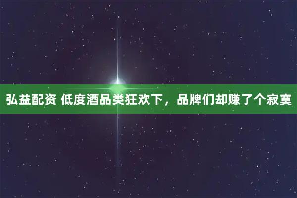 弘益配资 低度酒品类狂欢下，品牌们却赚了个寂寞