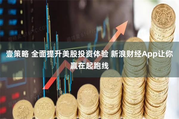 壹策略 全面提升美股投资体验 新浪财经App让你赢在起跑线