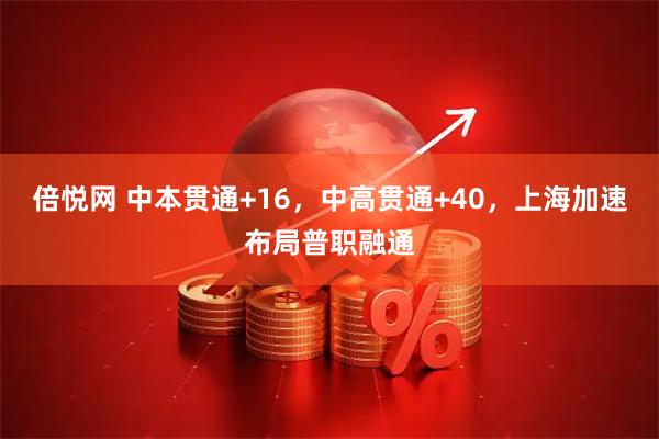 倍悦网 中本贯通+16，中高贯通+40，上海加速布局普职融通