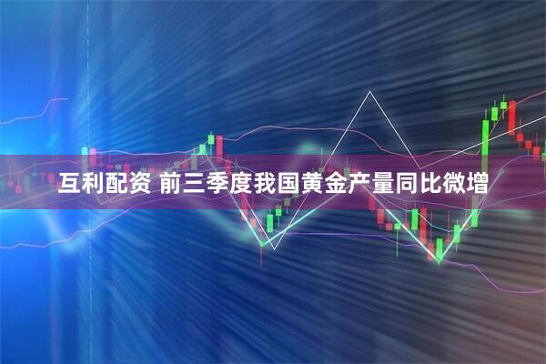 互利配资 前三季度我国黄金产量同比微增