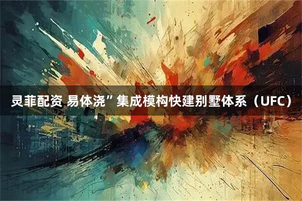 灵菲配资 易体浇”集成模构快建别墅体系（UFC）