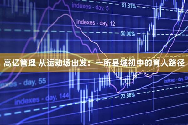 高亿管理 从运动场出发：一所县域初中的育人路径