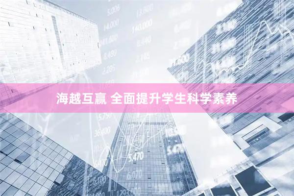 海越互赢 全面提升学生科学素养